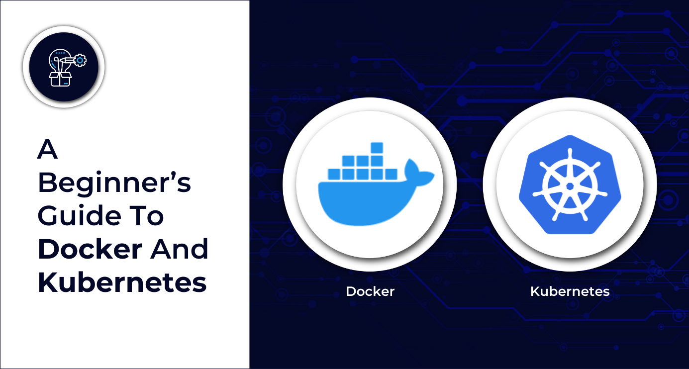 A Beginner’s Guide To Docker And Kubernetes