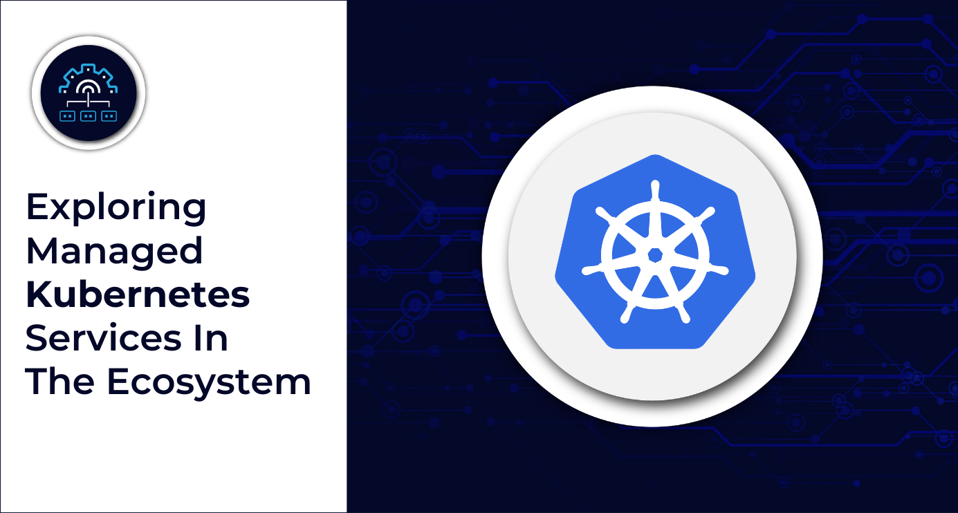 Exploring Managed Kubernetes Services In The Ecosystem