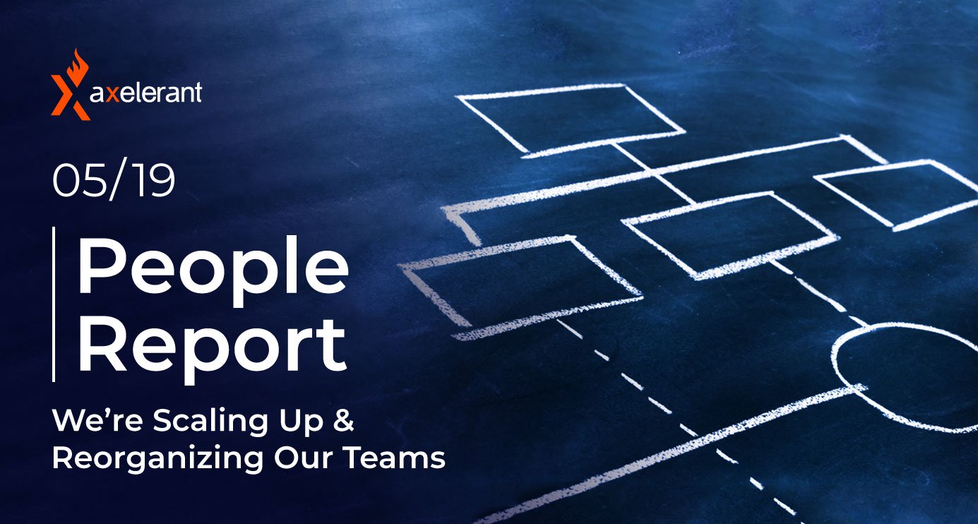 People Report 05/19: We’re Scaling Up & Reorganizing Our Teams
