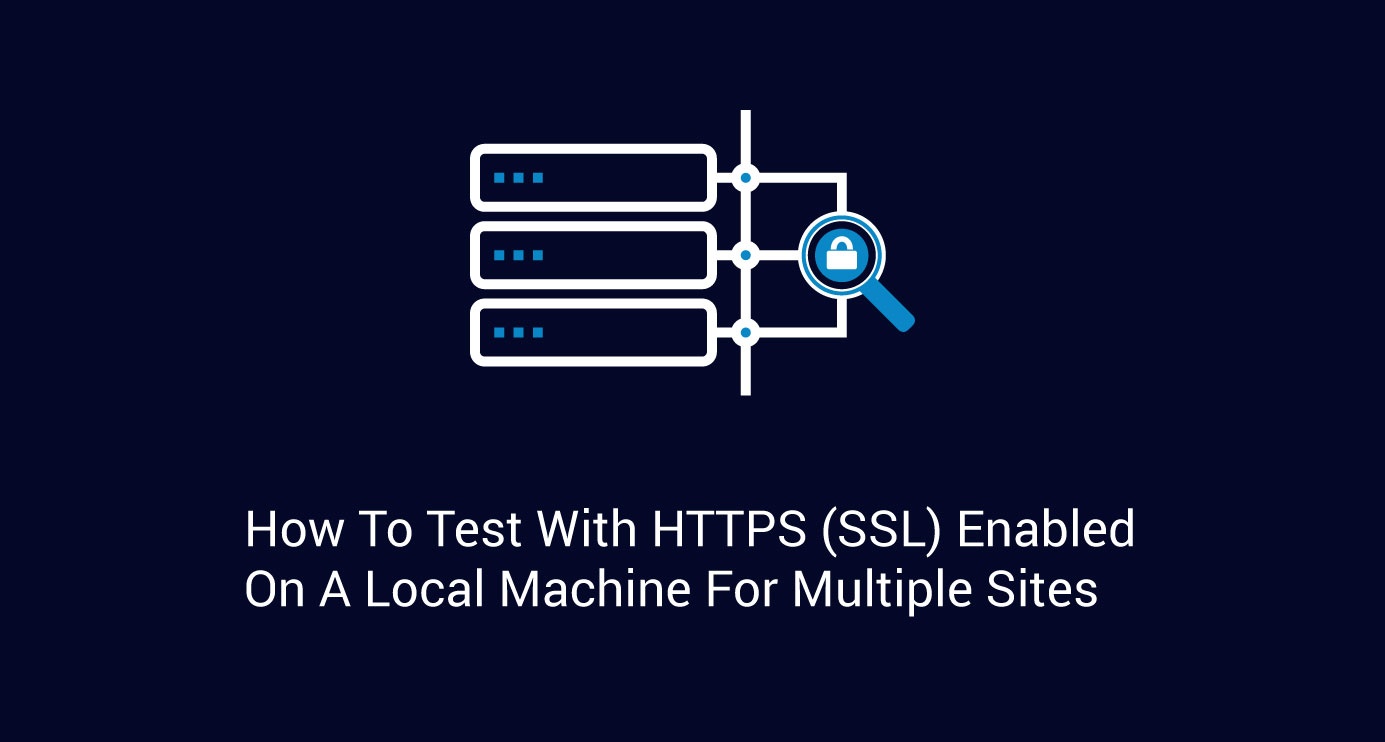 How to Test with HTTPS (SSL) Enabled On A Local Machine For Multiple Sites